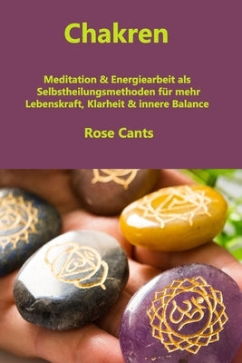 Chakren: Meditation & Energiearbeit als Selbstheilungsmethoden für mehr Lebenskraft, Klarheit & innere Balance by Cant, Rose