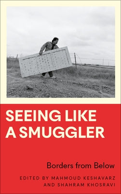 Seeing Like a Smuggler: Borders from Below by Keshavarz, Mahmoud