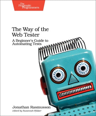 The Way of the Web Tester: A Beginner's Guide to Automating Tests by Rasmusson, Jonathan