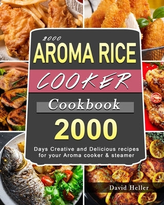 2000 AROMA Rice Cooker Cookbook: 2000 Days Creative and Delicious recipes for your Aroma cooker & steamer by Heller, David