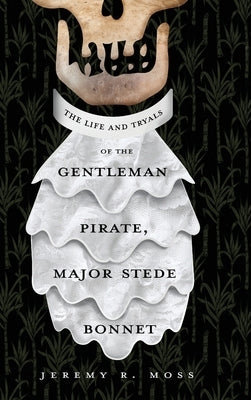 The Life and Tryals of the Gentleman Pirate, Major Stede Bonnet by Moss, Jeremy R.