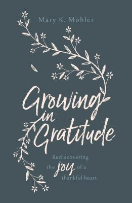 Growing in Gratitude: Rediscovering the Joy of a Thankful Heart by Mohler, Mary