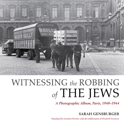Witnessing the Robbing of the Jews: A Photographic Album, Paris, 1940-1944 by Gensburger, Sarah