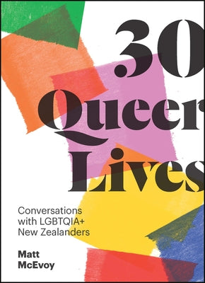 30 Queer Lives: Conversations with Lgbtqia+ New Zealanders by McEvoy, Matt