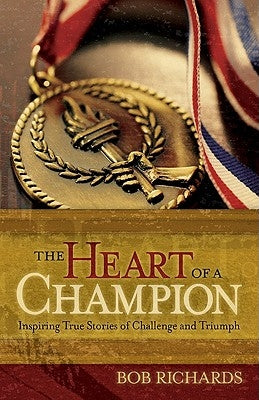 The Heart of a Champion: Inspiring True Stories of Challenge and Triumph by Richards, Bob