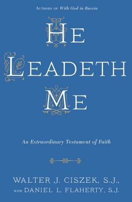 He Leadeth Me: An Extraordinary Testament of Faith by Ciszek, Walter J.