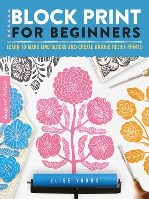 Block Print for Beginners: Learn to Make Lino Blocks and Create Unique Relief Prints by Young, Elise