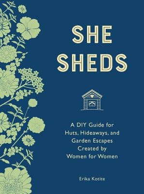She Sheds (Mini Edition): A DIY Guide for Huts, Hideaways, and Garden Escapes Created by Women for Women by Kotite, Erika