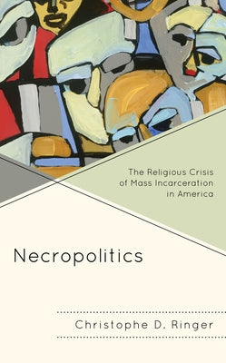 Necropolitics: The Religious Crisis of Mass Incarceration in America by Ringer, Christophe D.