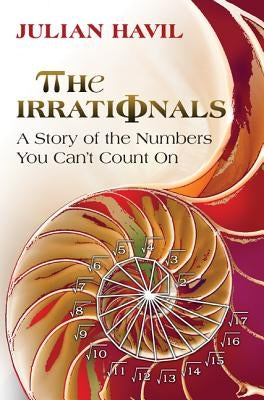 The Irrationals: A Story of the Numbers You Can't Count on by Havil, Julian