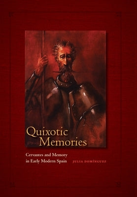 Quixotic Memories: Cervantes and Memory in Early Modern Spain by Dominguez, Julia