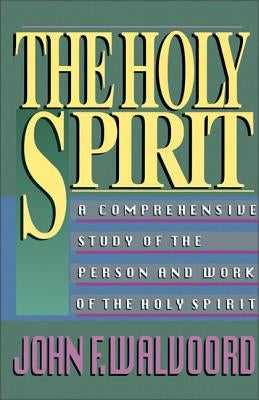 The Holy Spirit: A Comprehensive Study of the Person and Work of the Holy Spirit by Walvoord, John F.