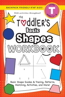 The Toddler's Basic Shapes Workbook: (Ages 3-4) Basic Shape Guides and Tracing, Patterns, Matching, Activities, and More! (Backpack Friendly 6x9 Size) by Dick, Lauren