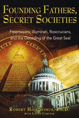 Founding Fathers, Secret Societies: Freemasons, Illuminati, Rosicrucians, and the Decoding of the Great Seal by Hieronimus, Robert