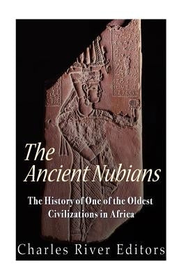 The Ancient Nubians: The History of One of the Oldest Civilizations in Africa by Charles River Editors