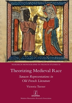 Theorizing Medieval Race: Saracen Representations in Old French Literature by Turner, Victoria