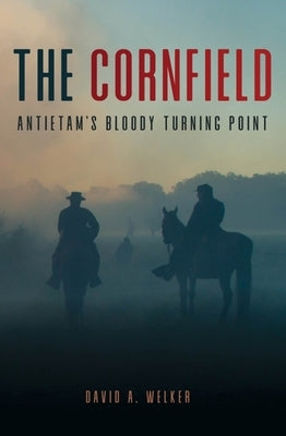 The Cornfield: Antietam's Bloody Turning Point by Welker, David a.