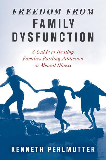 Freedom from Family Dysfunction: A Guide to Healing Families Battling Addiction or Mental Illness by Perlmutter, Kenneth