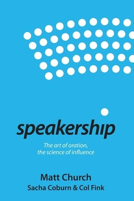 Speakership: The art of oration, the science of influence by Church, Matt