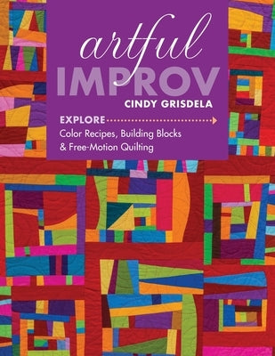 Artful Improv: Explore Color Recipes, Building Blocks & Free-Motion Quilting by Grisdela, Cindy