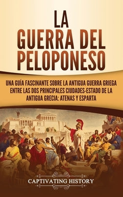 La guerra del Peloponeso: Una guía fascinante sobre la antigua guerra griega entre las dos principales ciudades-estado de la antigua Grecia: Ate by History, Captivating