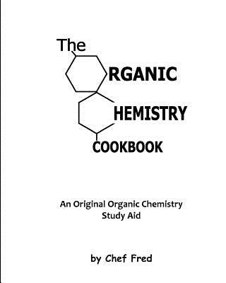 The Organic Chemistry Cookbook: An Original Organic Chemistry Study Aid by Fred, Chef