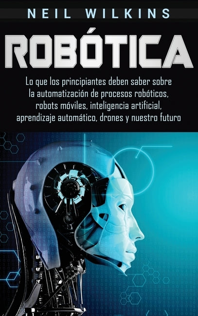 Robótica: Lo que los principiantes deben saber sobre la automatización de procesos robóticos, robots móviles, inteligencia artif by Wilkins, Neil