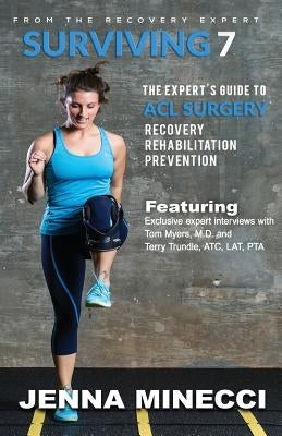 Surviving 7: The Expert's Guide to ACL Surgery: Recovery, Rehabilitation, and Prevention by Minecci, Jenna