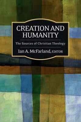 Creation and Humanity: The Sources of Christian Theology by McFarland, Ian a.