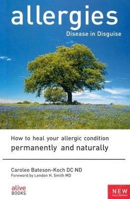 Allergies: Disease in Disguise: How to Heal Your Allergic Condition Permanently and Naturally by Bateson-Koch, Carolee