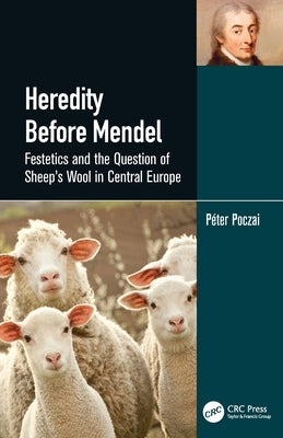 Heredity Before Mendel: Festetics and the Question of Sheep's Wool in Central Europe by Poczai, P&#233;ter