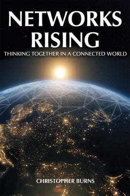 Networks Rising: Thinking Together in a Connected World by Burns, Christopher