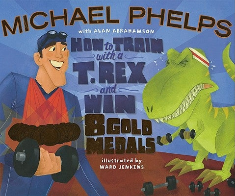 How to Train with a T. Rex and Win 8 Gold Medals by Phelps, Michael