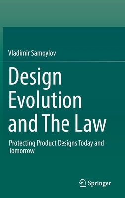 Design Evolution and the Law: Protecting Product Designs Today and Tomorrow by Samoylov, Vladimir