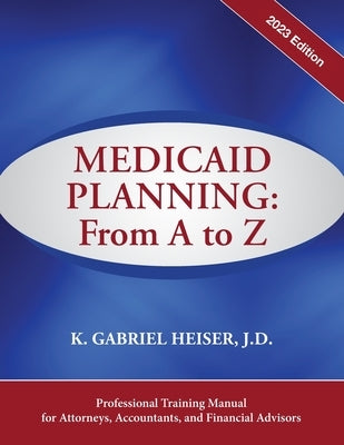 Medicaid Planning: From A to Z (2023 ed.) by Heiser, K. Gabriel