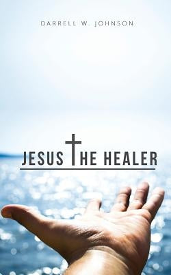 Jesus the Healer by Johnson, Darrell