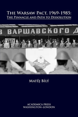 The Warsaw Pact, 1969-1985: The Pinnacle and Path to Dissolution by B&#237;l&#253;, Mat&#283;j