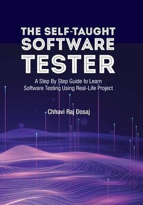 The Self-Taught Software Tester A Step By Step Guide to Learn Software Testing Using Real-Life Project by Dosaj, Chhavi Raj