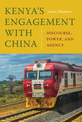 Kenya's Engagement with China: Discourse, Power, and Agency by Plummer, Anita