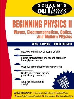 Schaum's Outline of Beginning Physics II: Electricity and Magnetism, Optics, Modern Physics by Halpern, Alvin