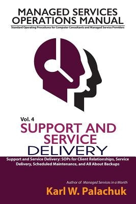 Vol. 4 - Support and Service Delivery: Sops for Client Relationships, Service Delivery, Scheduled Maintenance, and All about Backups by Palachuk, Karl W.