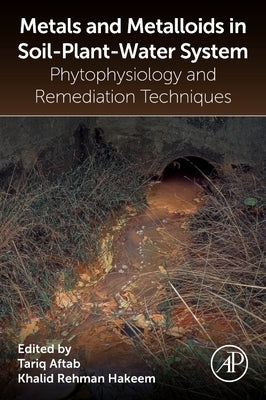 Metals and Metalloids in Soil-Plant-Water Systems: Phytophysiology and Remediation Techniques by Aftab, Tariq
