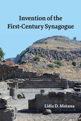Invention of the First-Century Synagogue by Matassa, Lidia D.
