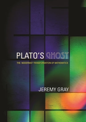 Plato's Ghost: The Modernist Transformation of Mathematics by Gray, Jeremy