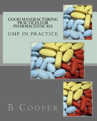 Good Manufacturing Practices for Pharmaceuticals: GMP in Practice by Cooper, B. N.