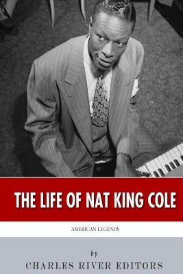 American Legends: The Life of Nat King Cole by Charles River Editors