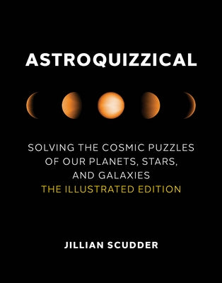 Astroquizzical: Solving the Cosmic Puzzles of Our Planets, Stars, and Galaxies: The Illustrated Edition by Scudder, Jillian