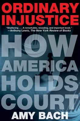 Ordinary Injustice: How America Holds Court by Bach, Amy