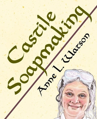 Castile Soapmaking: The Smart Guide to Making Castile Soap, or How to Make Bar Soaps From Olive Oil With Less Trouble and Better Results by Watson, Anne L.