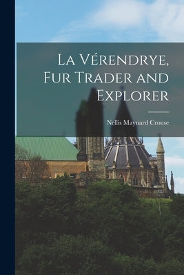 La Ve&#769;rendrye, Fur Trader and Explorer by Crouse, Nellis Maynard 1884-